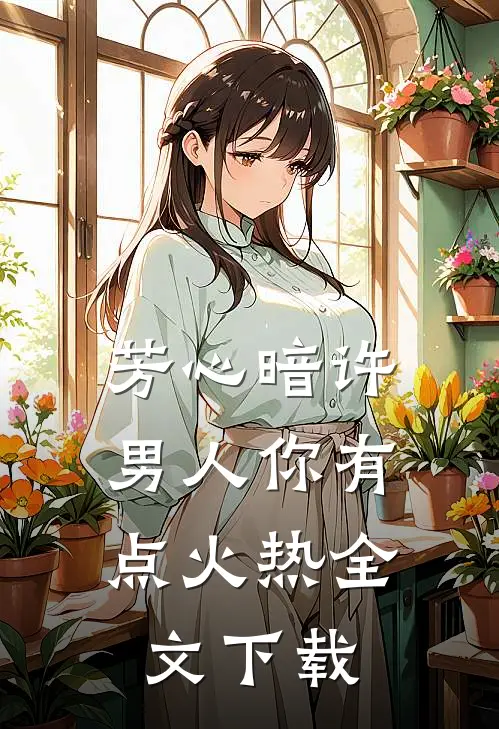 芳心暗许，男人你有点火热全文下载