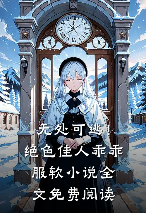 无处可逃！绝色佳人乖乖服软小说全文免费阅读