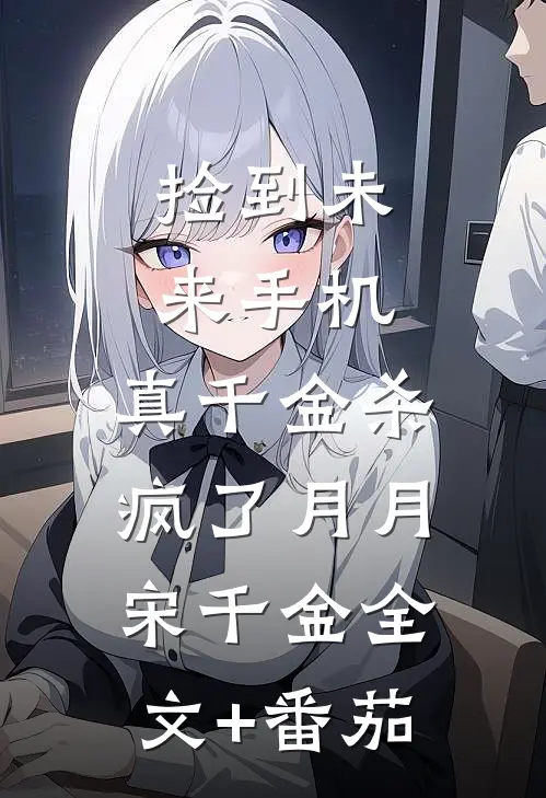 捡到未来手机，真千金杀疯了月月宋千金全文+番茄