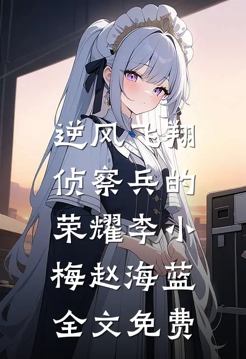 《逆风飞翔：侦察兵的荣耀》李小梅赵海蓝全文免费