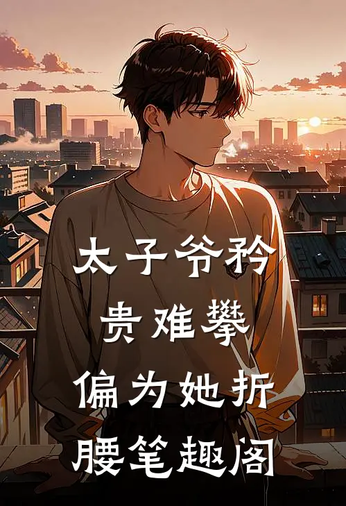 太子爷矜贵难攀，偏为她折腰笔趣阁