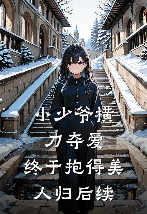 小少爷横刀夺爱，终于抱得美人归后续