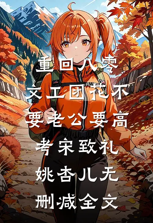 重回八零，文工团花不要老公要高考宋致礼姚杏儿无删减全文