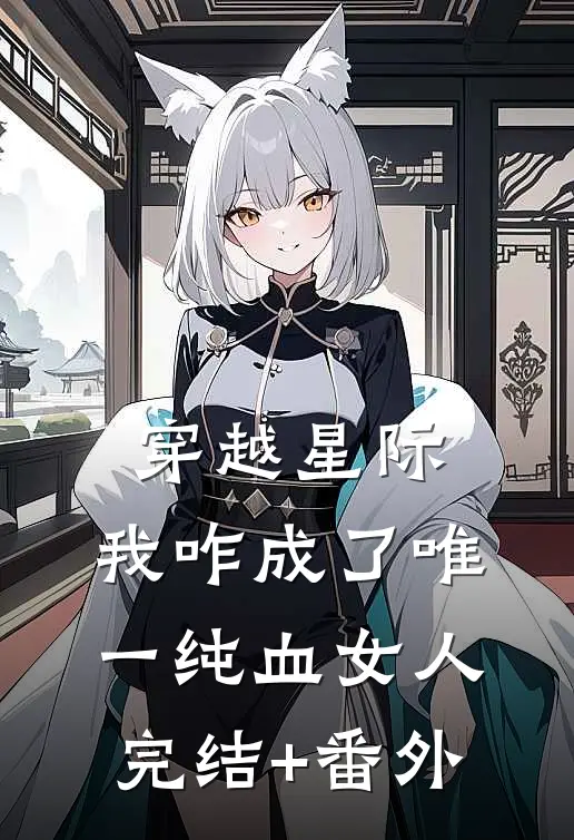 穿越星际，我咋成了唯一纯血女人完结+番外