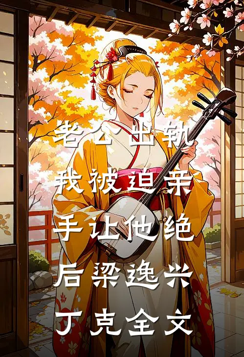 老公出轨，我被迫亲手让他绝后梁逸兴丁克全文