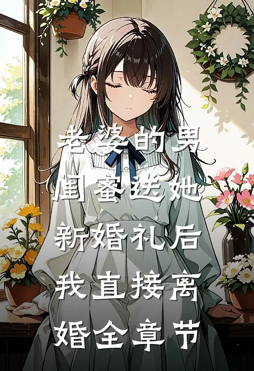 老婆的男闺蜜送她新婚礼后，我直接离婚全章节