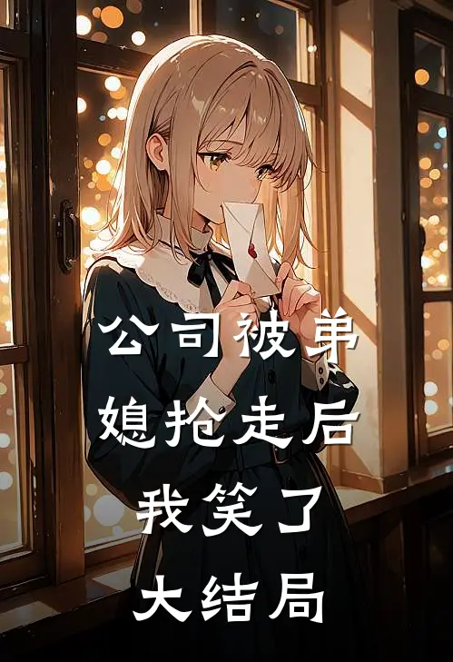 公司被弟媳抢走后,我笑了大结局是