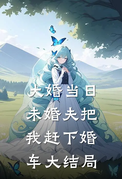 大婚当日，未婚夫把我赶下婚车大结局