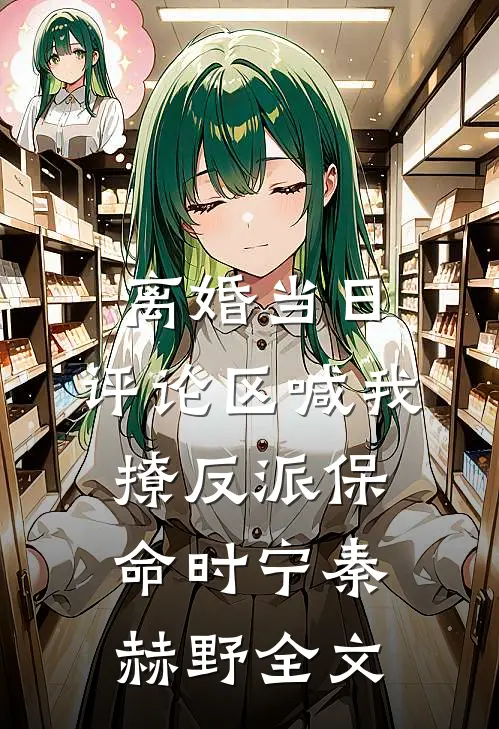 离婚当日，评论区喊我撩反派保命时宁秦赫野全文