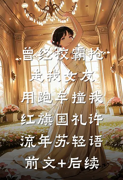 曾经校霸抢走我女友，用跑车撞我红旗国礼许流年苏轻语前文+后续