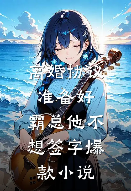 离婚协议准备好，霸总他不想签字爆款小说