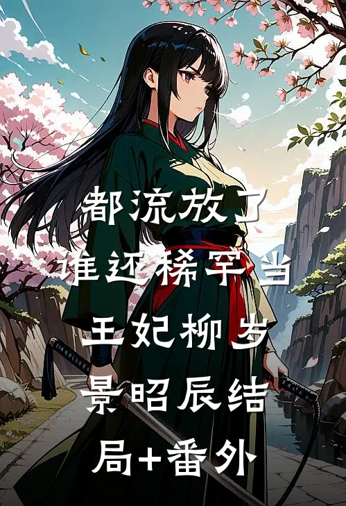 都流放了，谁还稀罕当王妃柳岁景昭辰结局+番外