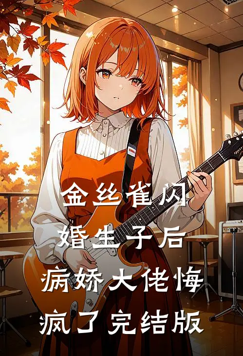 金丝雀闪婚生子后，病娇大佬悔疯了完结版