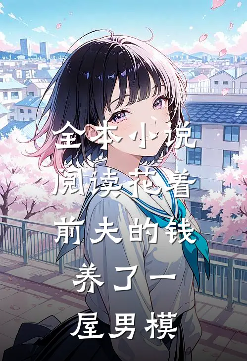 全本小说阅读花着前夫的钱，养了一屋男模