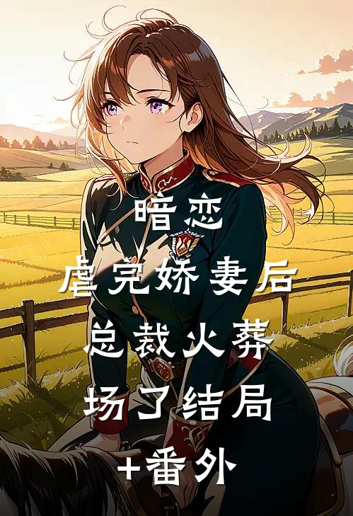 暗恋：虐完娇妻后，总裁火葬场了结局+番外