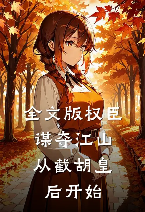 全文版权臣：谋夺江山，从截胡皇后开始