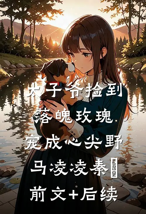 太子爷捡到落魄玫瑰，宠成心尖野马凌凌秦琸前文+后续