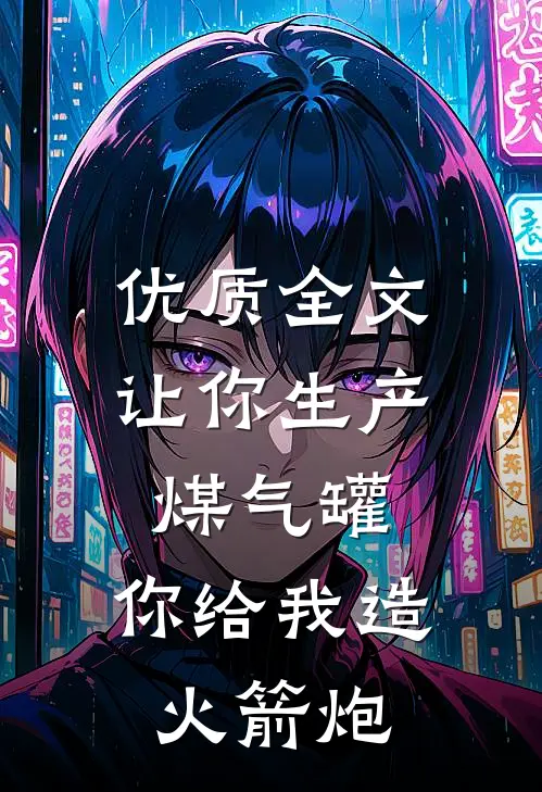 优质全文让你生产煤气罐，你给我造火箭炮