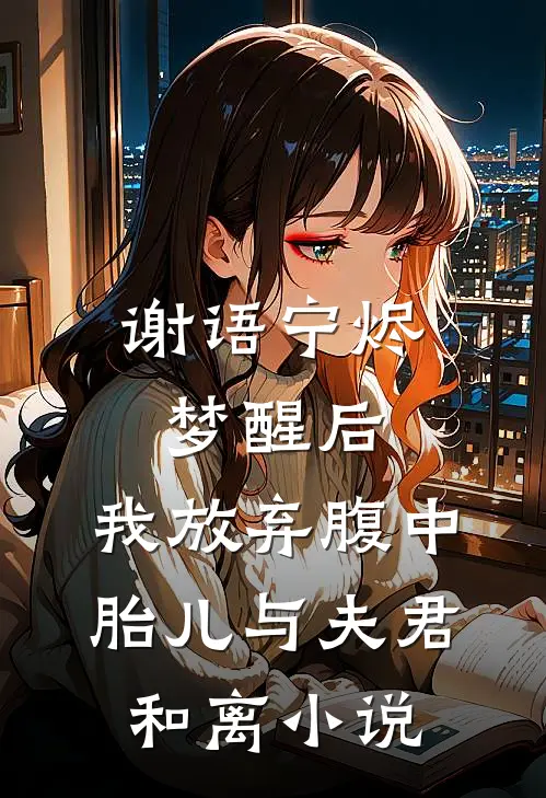 谢语宁烬梦醒后，我放弃腹中胎儿与夫君和离小说