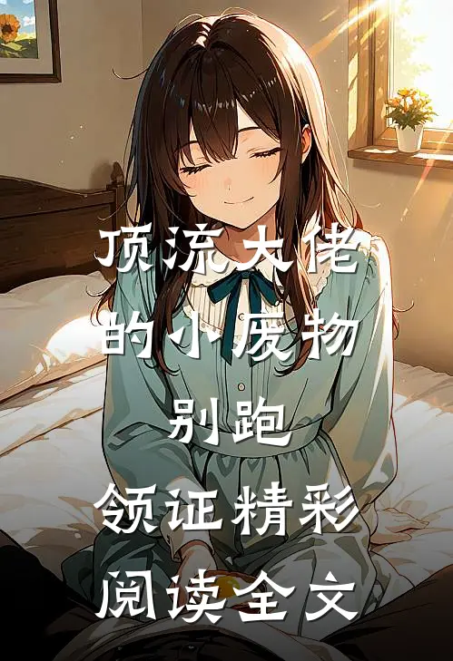 顶流大佬的小废物：别跑，领证精彩阅读全文