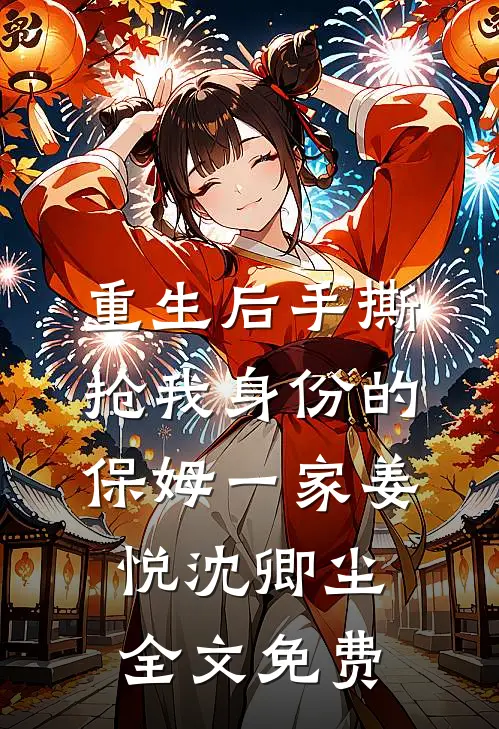 重生后手撕抢我身份的保姆一家姜悦沈卿尘全文免费