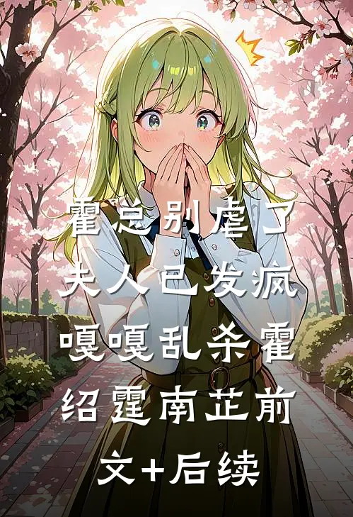 霍总别虐了，夫人已发疯嘎嘎乱杀霍绍霆南芷前文+后续
