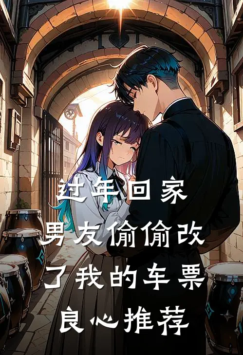 过年回家，男友偷偷改了我的车票良心推荐