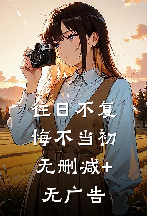 往日不复，悔不当初无删减+无广告