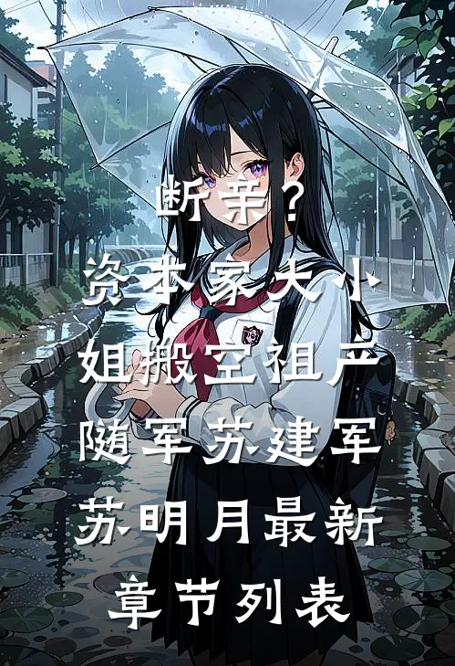 断亲？资本家大小姐搬空祖产随军苏建军苏明月最新章节列表