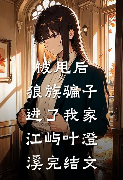 被甩后，狼族骗子进了我家江屿叶澄溪完结文