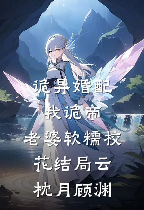 诡异婚配：我诡帝，老婆软糯校花结局云枕月顾渊
