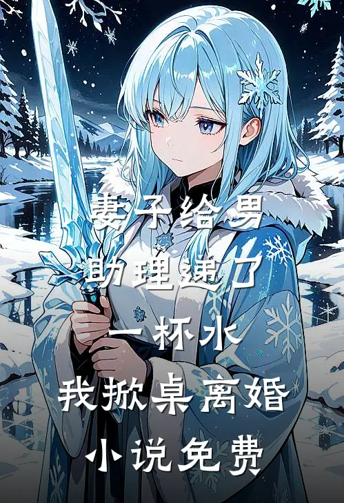 妻子给男助理递了一杯水，我掀桌离婚小说免费