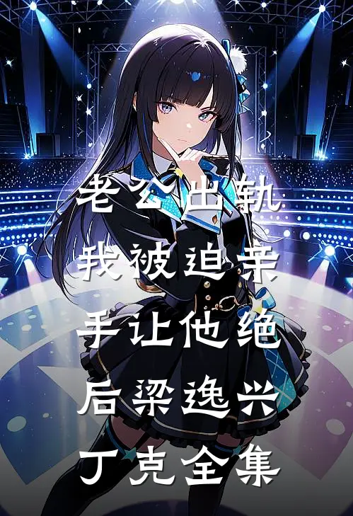 老公出轨，我被迫亲手让他绝后梁逸兴丁克 全集
