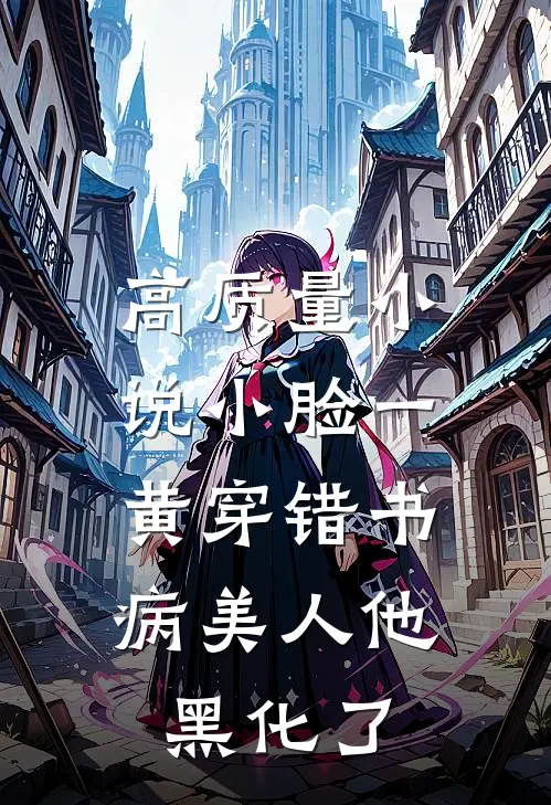 高质量小说小脸一黄穿错书,病美人他黑化了