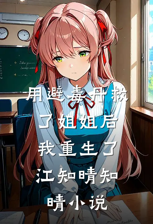 用避毒丹救了姐姐后，我重生了江知晴知晴小说