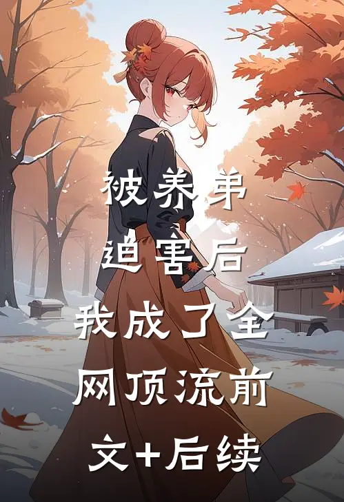 被养弟迫害后，我成了全网顶流前文+后续