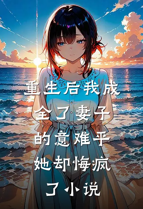 重生后我成全了妻子的意难平，她却悔疯了小说