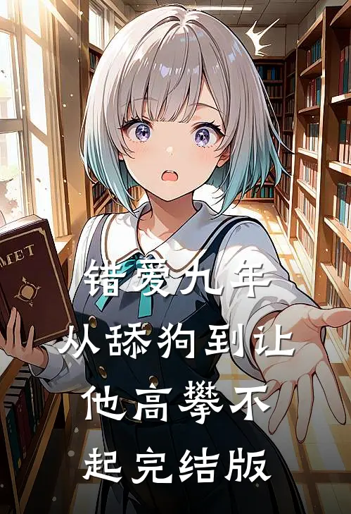 错爱九年：从舔狗到让他高攀不起完结版