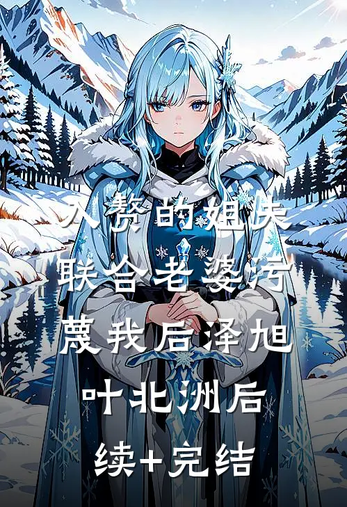 入赘的姐夫联合老婆污蔑我后泽旭叶北洲后续+完结