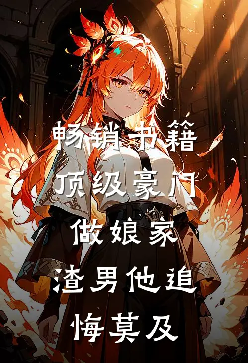 畅销书籍顶级豪门做娘家，渣男他追悔莫及