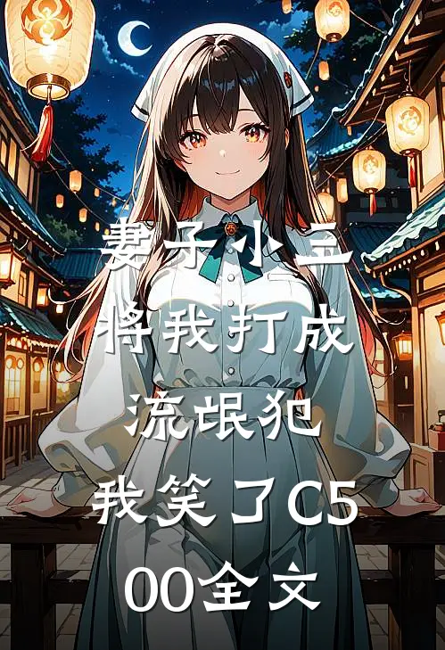 妻子小三将我打成流氓犯，我笑了C500全文