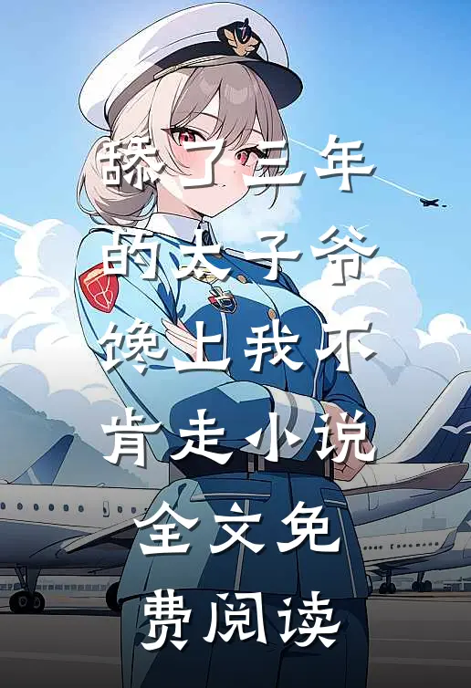 舔了三年的太子爷，馋上我不肯走小说全文免费阅读