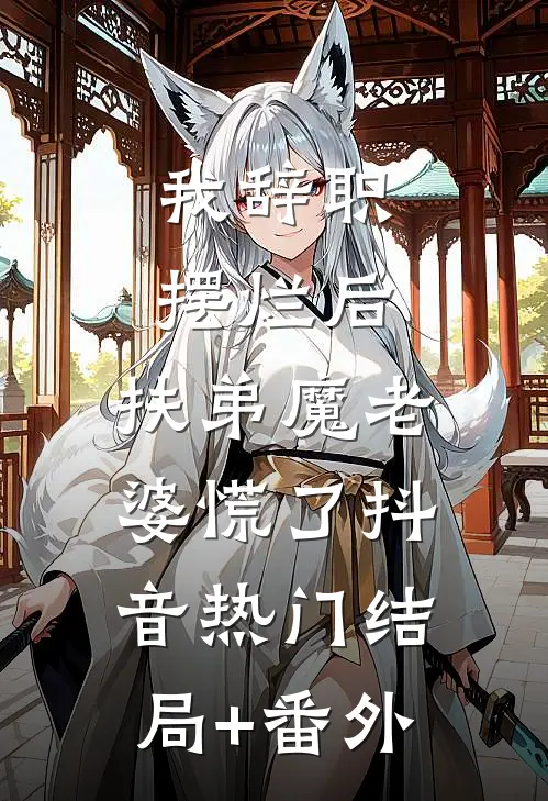我辞职摆烂后，扶弟魔老婆慌了抖音热门结局+番外