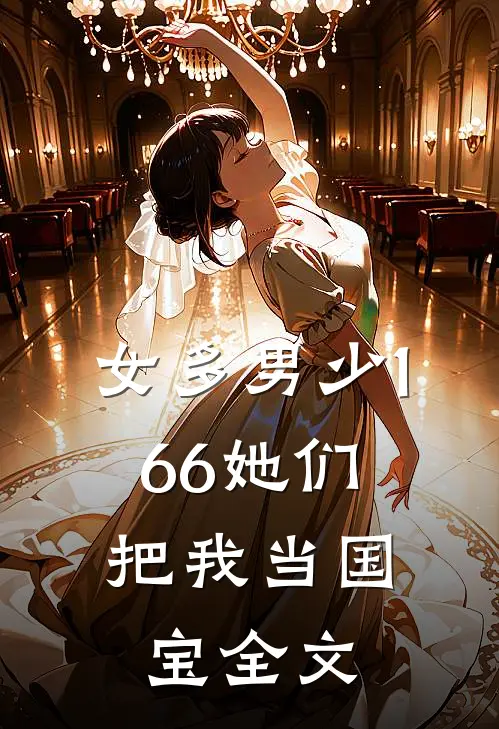 女多男少1：66她们把我当国宝全文