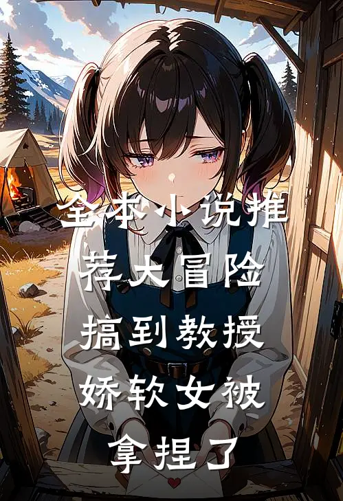全本小说推荐大冒险搞到教授，娇软女被拿捏了
