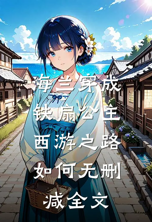 海兰穿成铁扇公主，西游之路如何无删减全文