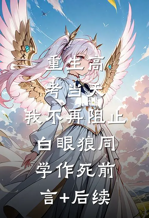 重生高考当天，我不再阻止白眼狼同学作死前言+后续