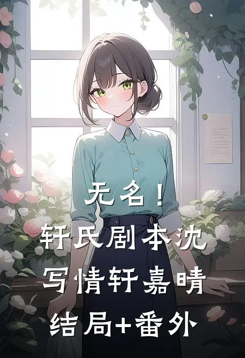 无名！（轩氏剧本）沈写情轩嘉晴结局+番外