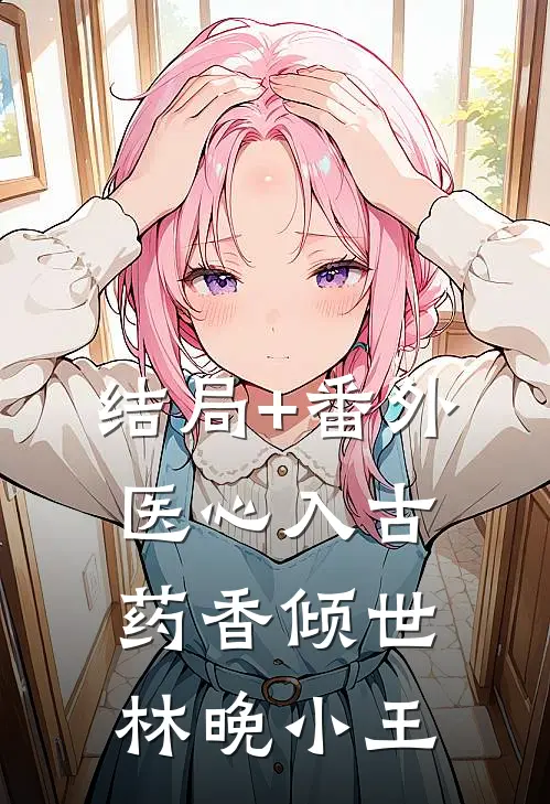 结局+番外医心入古：药香倾世林晚小王