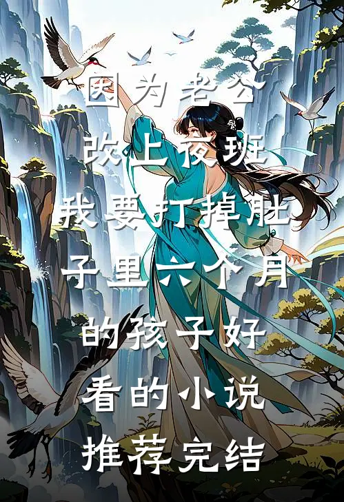 因为老公改上夜班，我要打掉肚子里六个月的孩子好看的小说推荐完结